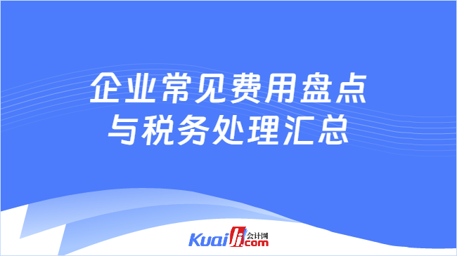 AG真人国际(中国)官方网站企业常见费用盘点与税务处理汇总培训课程(图1)